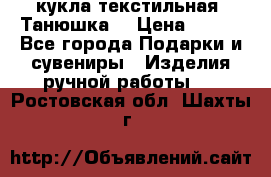 кукла текстильная “Танюшка“ › Цена ­ 300 - Все города Подарки и сувениры » Изделия ручной работы   . Ростовская обл.,Шахты г.